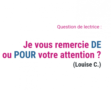 Je vous remercie DE ou POUR votre attention ? (Louise C.)